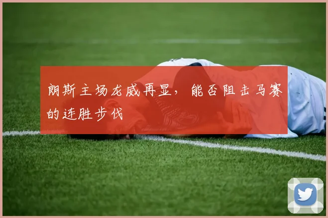 朗斯主场龙威再显,能否阻击马赛的连胜步伐