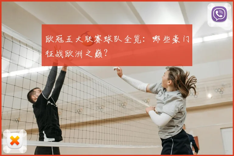 欧冠五大联赛球队全览：哪些豪门征战欧洲之巅？