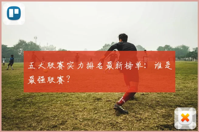 五大联赛实力排名最新榜单：谁是最强联赛？