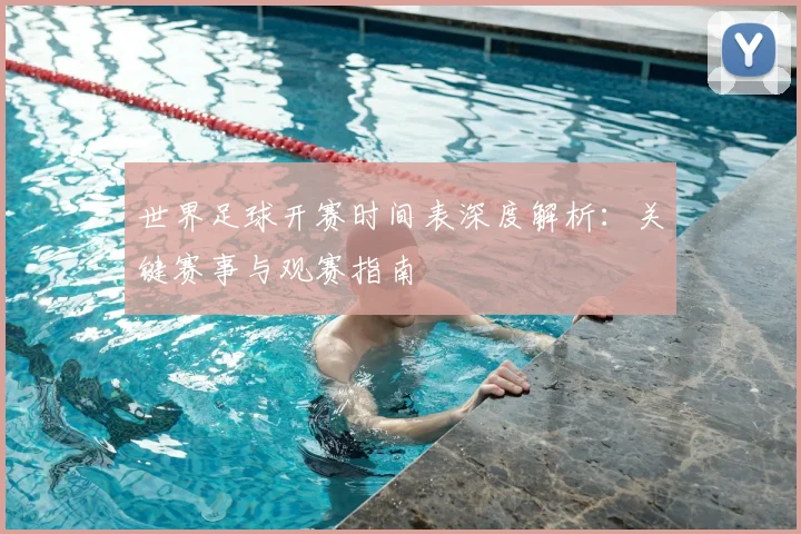 世界足球开赛时间表深度解析：关键赛事与观赛指南