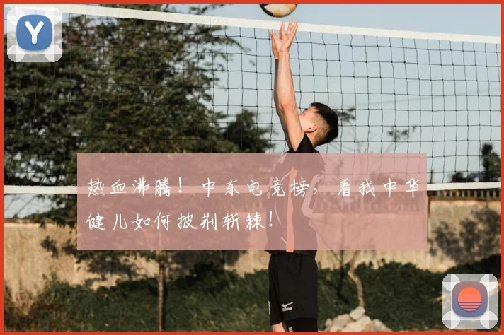热血沸腾!中东电竞榜,看我中华健儿如何披荆斩棘!