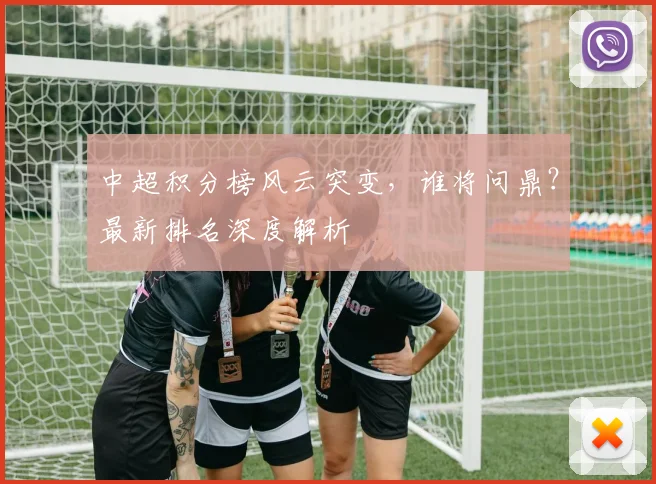 中超积分榜风云突变，谁将问鼎？最新排名深度解析