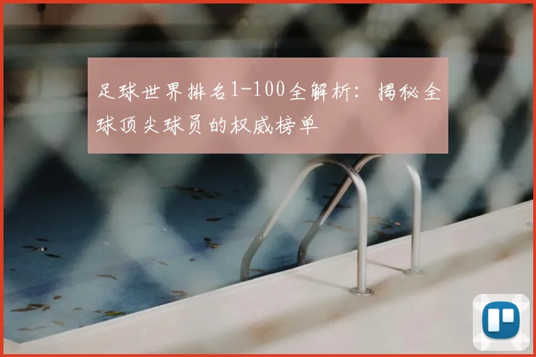 足球世界排名1-100全解析：揭秘全球顶尖球员的权威榜单