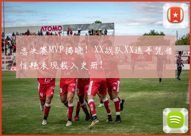 总决赛MVP揭晓！XX战队XX选手凭借惊艳表现载入史册！
